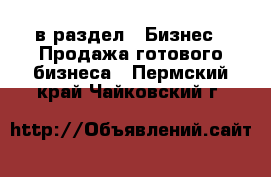  в раздел : Бизнес » Продажа готового бизнеса . Пермский край,Чайковский г.